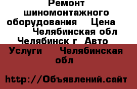 Ремонт шиномонтажного оборудования. › Цена ­ 1 000 - Челябинская обл., Челябинск г. Авто » Услуги   . Челябинская обл.